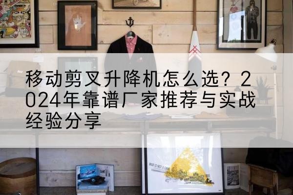 龙城升降平台厂家推荐-移动剪叉升降机怎么选?2024年靠谱厂家推荐与实战经验分享