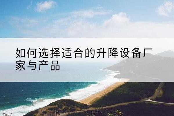 龙城电动升降平台厂家-如何选择适合的升降设备厂家与产品