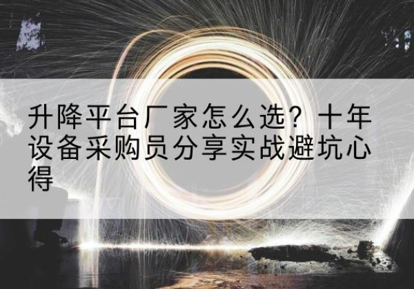 龙城升降平台厂家-怎么选？十年设备采购员分享实战避坑心得