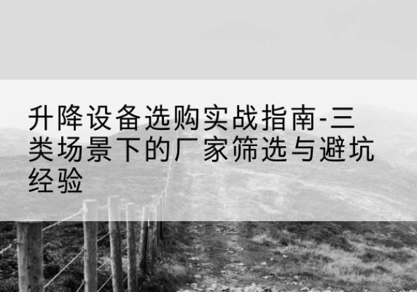 龙城移动式升降机厂家推荐-升降设备选购实战指南-三类场景下的厂家筛选与避坑经验