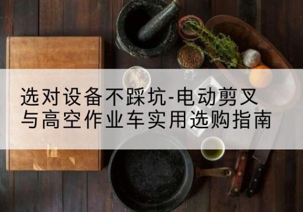 龙城电动剪叉升降平台怎么选-选对设备不踩坑-电动剪叉与高空作业车实用选购指南