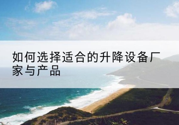 龙城电动升降平台厂家-如何选择适合的升降设备厂家与产品